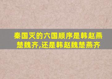 秦国灭的六国顺序是韩赵燕楚魏齐,还是韩赵魏楚燕齐