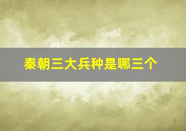 秦朝三大兵种是哪三个