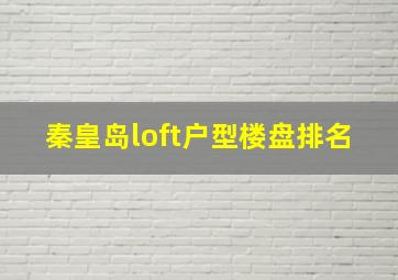 秦皇岛loft户型楼盘排名