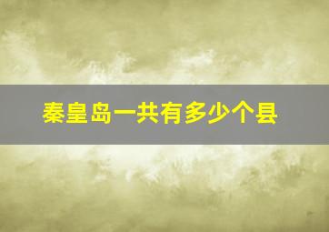 秦皇岛一共有多少个县