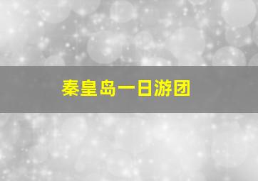 秦皇岛一日游团