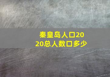 秦皇岛人口2020总人数口多少