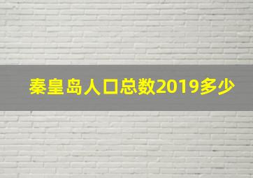 秦皇岛人口总数2019多少