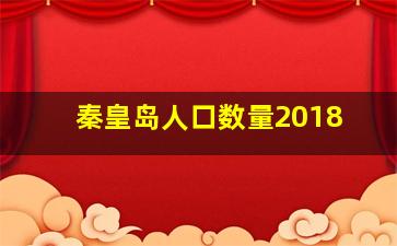 秦皇岛人口数量2018