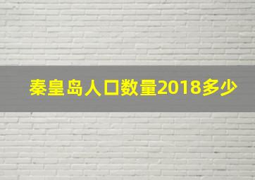 秦皇岛人口数量2018多少