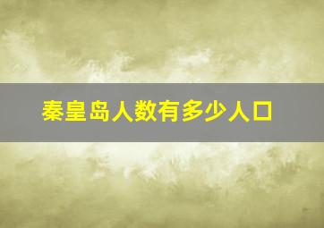 秦皇岛人数有多少人口