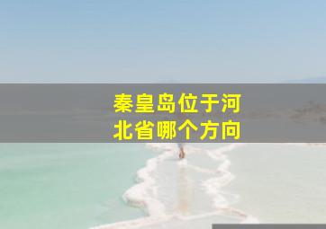 秦皇岛位于河北省哪个方向