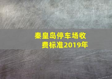 秦皇岛停车场收费标准2019年