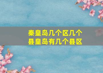 秦皇岛几个区几个县皇岛有几个县区