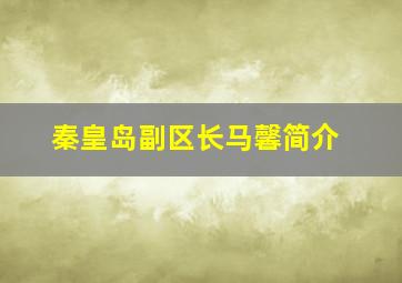 秦皇岛副区长马馨简介