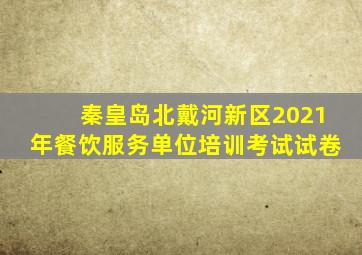 秦皇岛北戴河新区2021年餐饮服务单位培训考试试卷