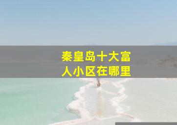 秦皇岛十大富人小区在哪里