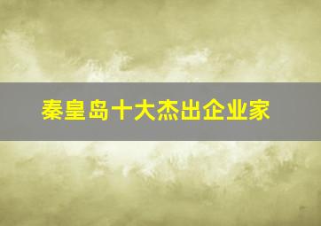 秦皇岛十大杰出企业家