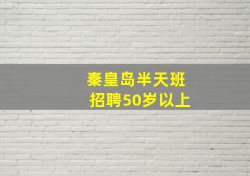 秦皇岛半天班招聘50岁以上