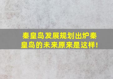 秦皇岛发展规划出炉秦皇岛的未来原来是这样!