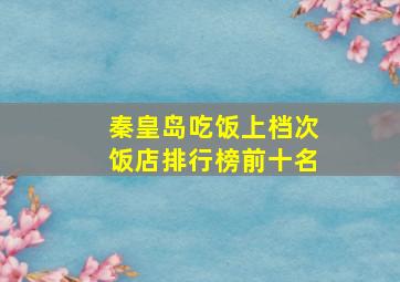 秦皇岛吃饭上档次饭店排行榜前十名