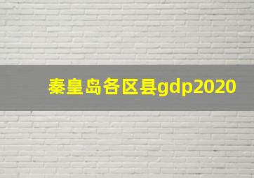 秦皇岛各区县gdp2020