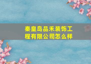 秦皇岛品禾装饰工程有限公司怎么样