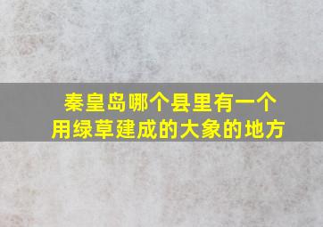 秦皇岛哪个县里有一个用绿草建成的大象的地方