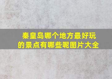 秦皇岛哪个地方最好玩的景点有哪些呢图片大全