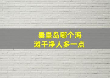 秦皇岛哪个海滩干净人多一点