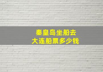 秦皇岛坐船去大连船票多少钱