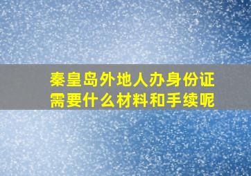 秦皇岛外地人办身份证需要什么材料和手续呢