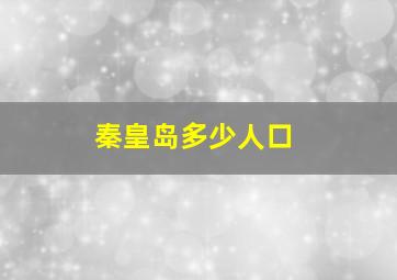 秦皇岛多少人口