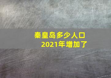 秦皇岛多少人口2021年增加了