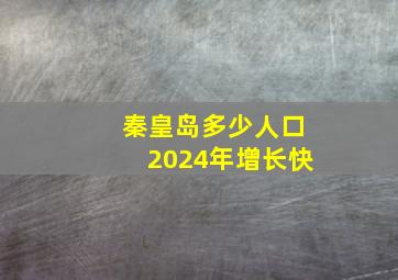 秦皇岛多少人口2024年增长快