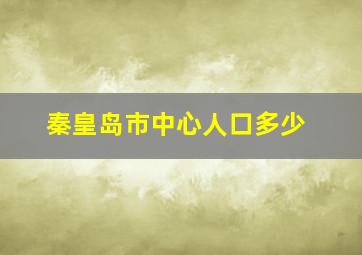 秦皇岛市中心人口多少