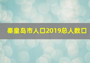 秦皇岛市人口2019总人数口