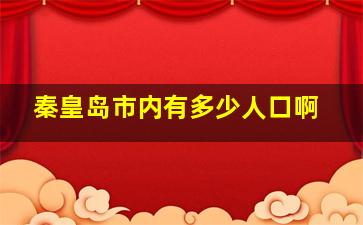 秦皇岛市内有多少人口啊