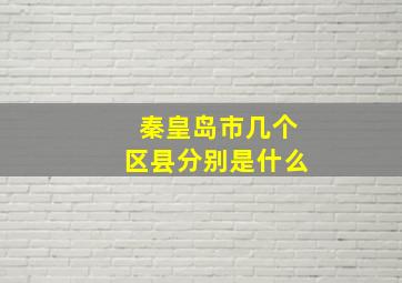 秦皇岛市几个区县分别是什么