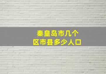 秦皇岛市几个区市县多少人口