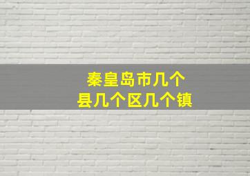 秦皇岛市几个县几个区几个镇