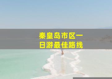 秦皇岛市区一日游最佳路线