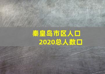 秦皇岛市区人口2020总人数口