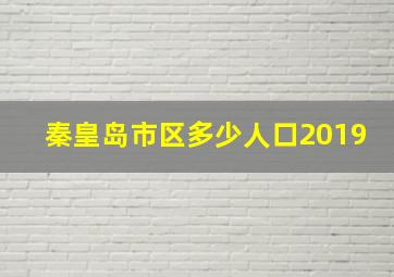 秦皇岛市区多少人口2019