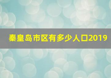 秦皇岛市区有多少人口2019