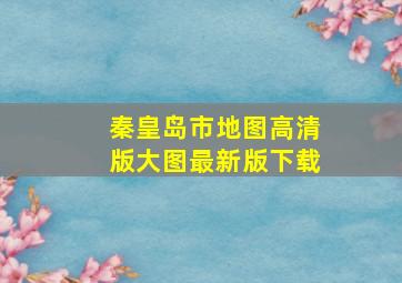 秦皇岛市地图高清版大图最新版下载