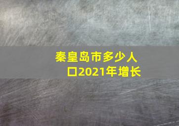 秦皇岛市多少人口2021年增长