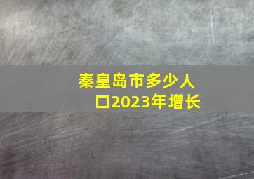 秦皇岛市多少人口2023年增长