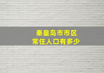 秦皇岛市市区常住人口有多少