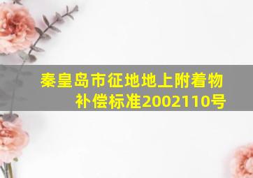 秦皇岛市征地地上附着物补偿标准2002110号