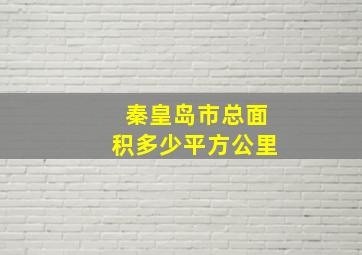 秦皇岛市总面积多少平方公里