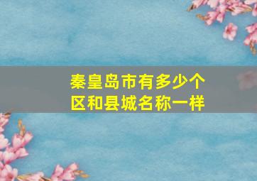 秦皇岛市有多少个区和县城名称一样