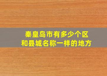 秦皇岛市有多少个区和县城名称一样的地方