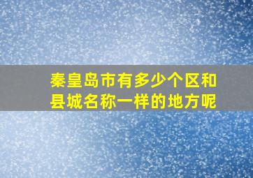 秦皇岛市有多少个区和县城名称一样的地方呢