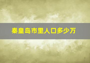 秦皇岛市里人口多少万